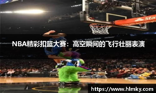 NBA精彩扣篮大赛：高空瞬间的飞行壮丽表演