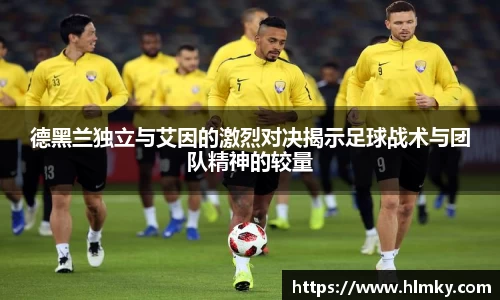 德黑兰独立与艾因的激烈对决揭示足球战术与团队精神的较量