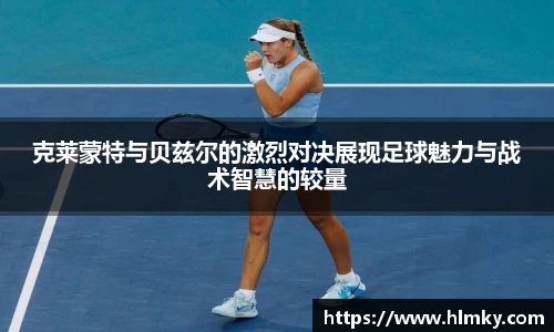 克莱蒙特与贝兹尔的激烈对决展现足球魅力与战术智慧的较量
