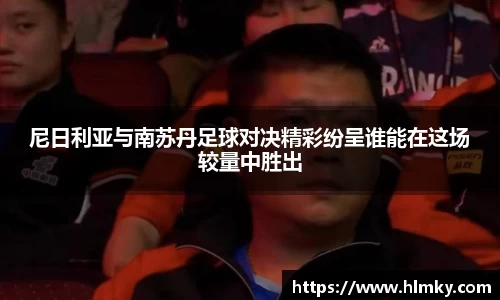 尼日利亚与南苏丹足球对决精彩纷呈谁能在这场较量中胜出