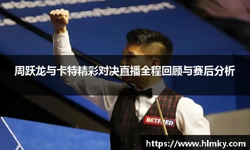 周跃龙与卡特精彩对决直播全程回顾与赛后分析