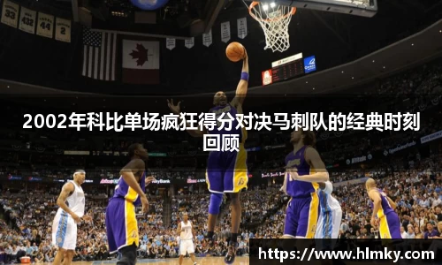 2002年科比单场疯狂得分对决马刺队的经典时刻回顾