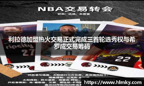 利拉德加盟热火交易正式完成三首轮选秀权与希罗成交易筹码